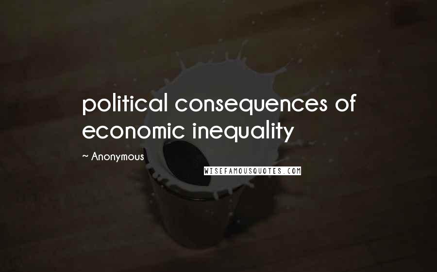 Anonymous Quotes: political consequences of economic inequality