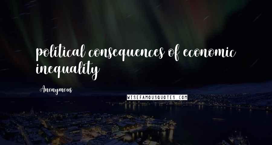 Anonymous Quotes: political consequences of economic inequality