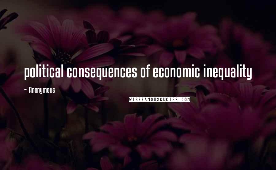 Anonymous Quotes: political consequences of economic inequality