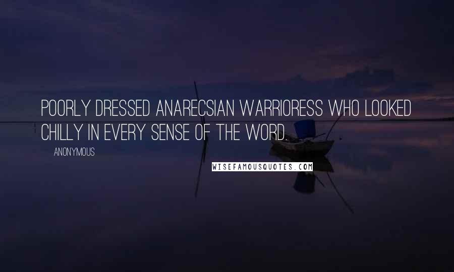 Anonymous Quotes: Poorly dressed Anarecsian warrioress who looked chilly in every sense of the word.