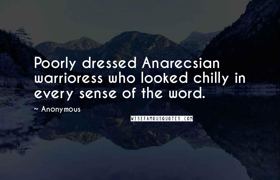 Anonymous Quotes: Poorly dressed Anarecsian warrioress who looked chilly in every sense of the word.