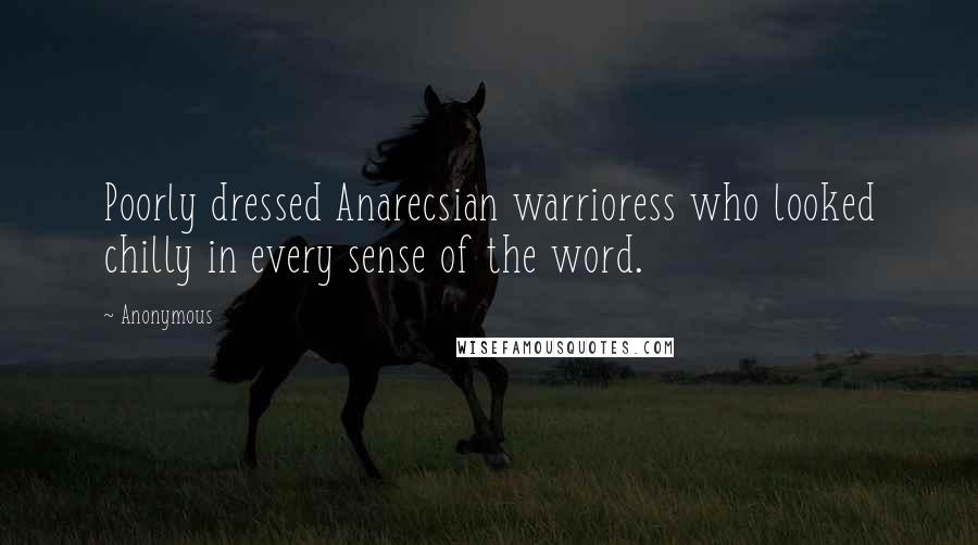 Anonymous Quotes: Poorly dressed Anarecsian warrioress who looked chilly in every sense of the word.