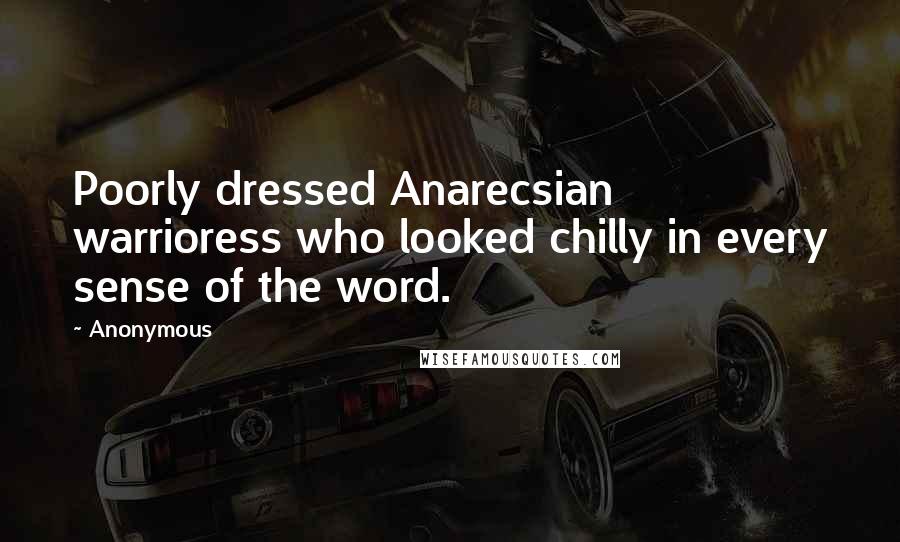 Anonymous Quotes: Poorly dressed Anarecsian warrioress who looked chilly in every sense of the word.