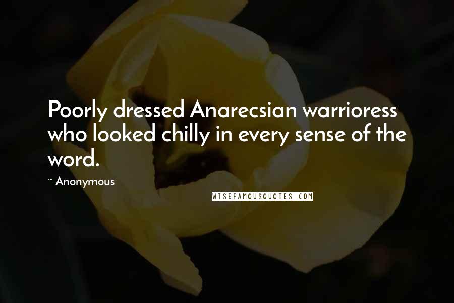 Anonymous Quotes: Poorly dressed Anarecsian warrioress who looked chilly in every sense of the word.