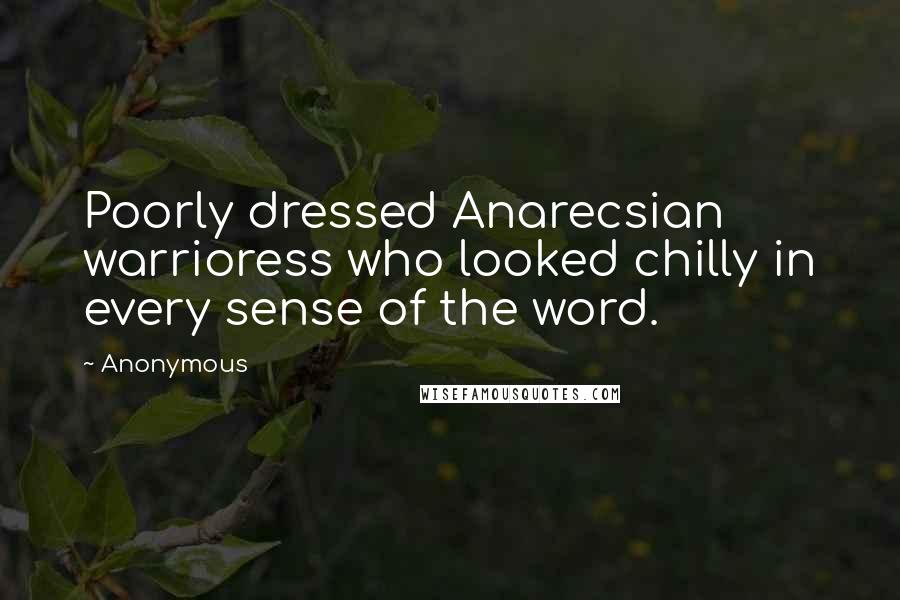 Anonymous Quotes: Poorly dressed Anarecsian warrioress who looked chilly in every sense of the word.