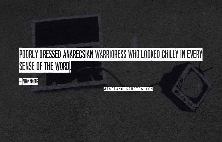 Anonymous Quotes: Poorly dressed Anarecsian warrioress who looked chilly in every sense of the word.