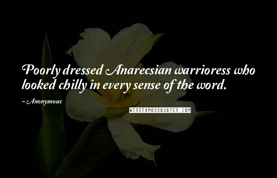 Anonymous Quotes: Poorly dressed Anarecsian warrioress who looked chilly in every sense of the word.