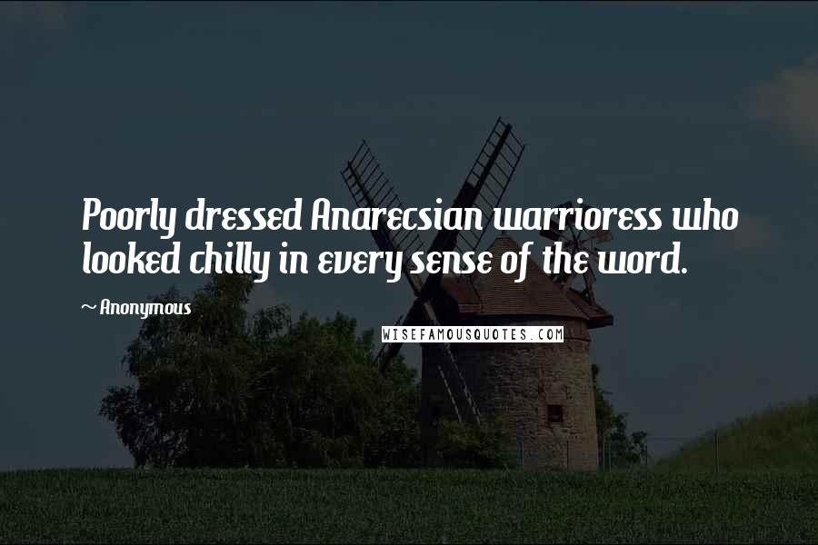 Anonymous Quotes: Poorly dressed Anarecsian warrioress who looked chilly in every sense of the word.