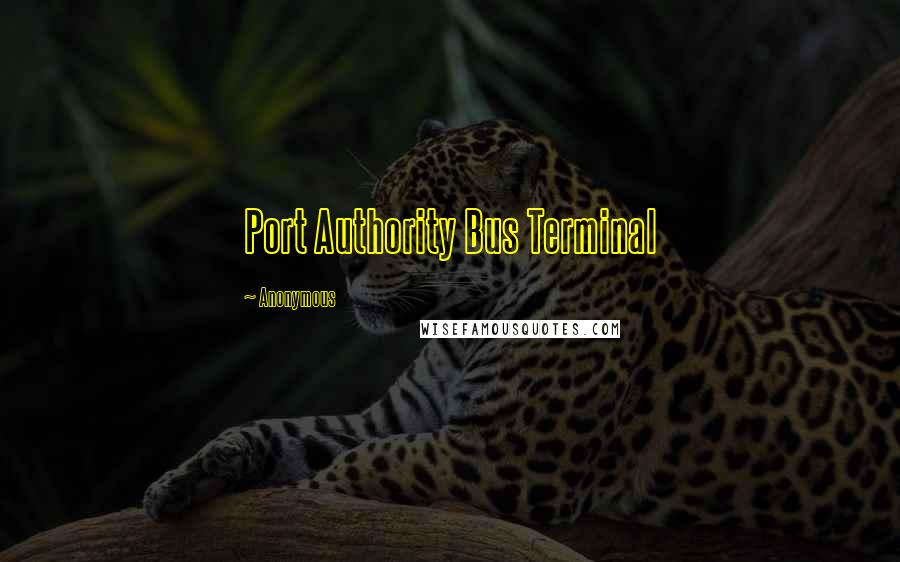 Anonymous Quotes: Port Authority Bus Terminal