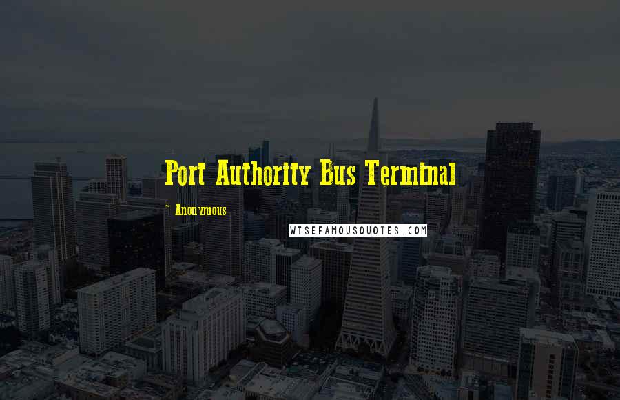 Anonymous Quotes: Port Authority Bus Terminal