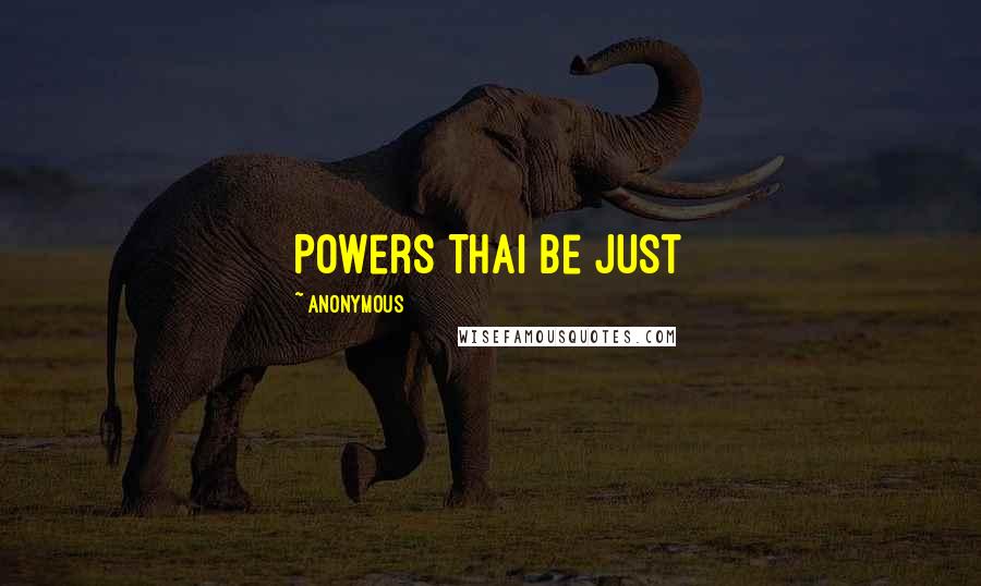 Anonymous Quotes: Powers Thai Be just