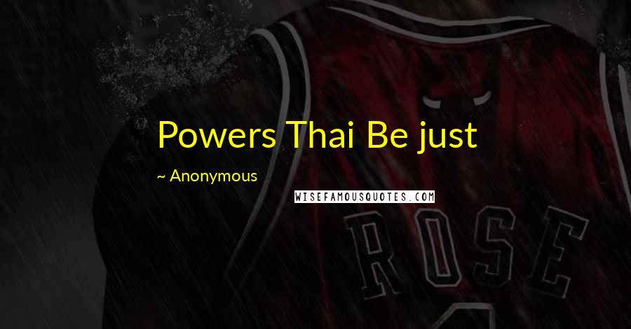 Anonymous Quotes: Powers Thai Be just
