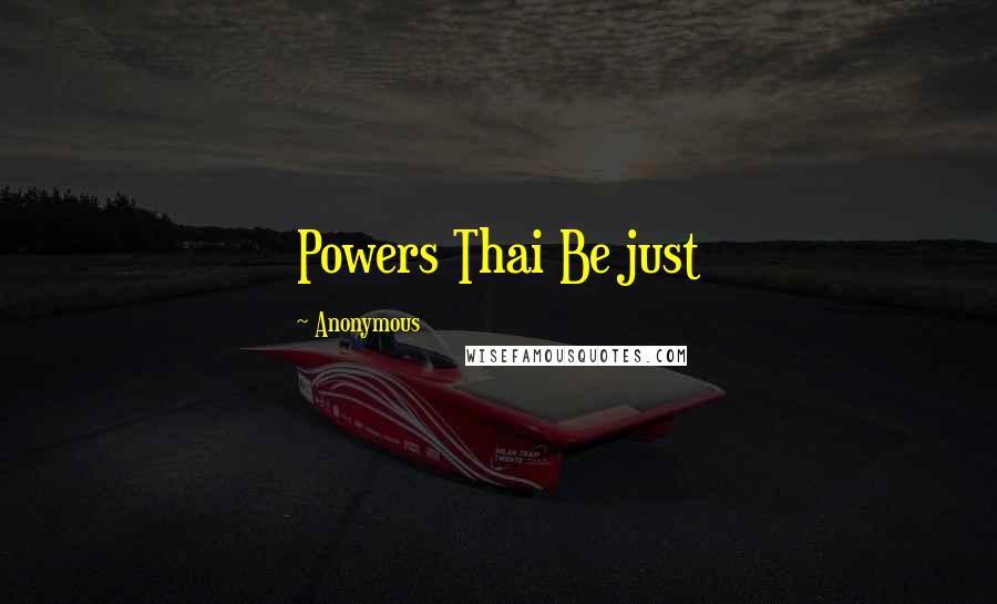Anonymous Quotes: Powers Thai Be just