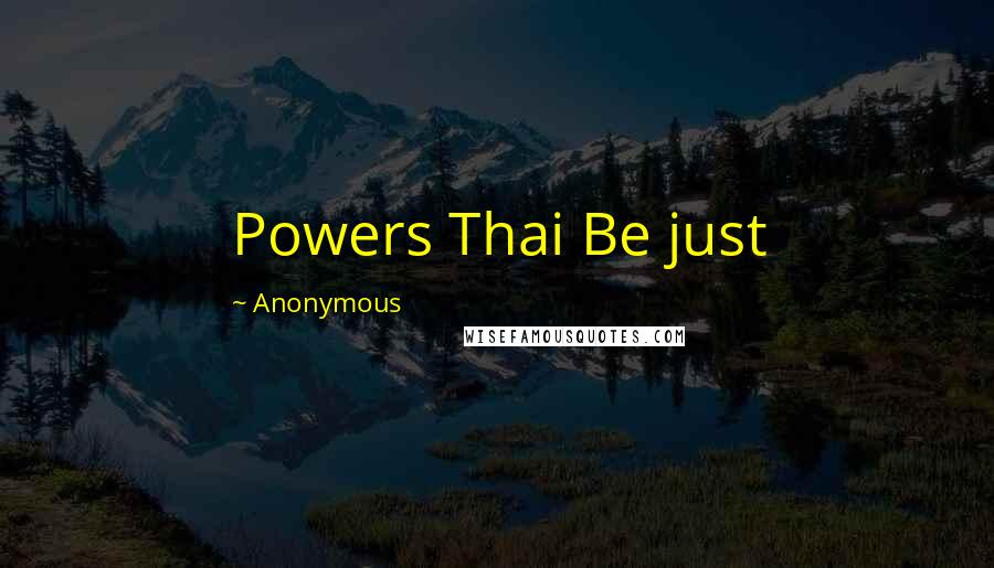 Anonymous Quotes: Powers Thai Be just