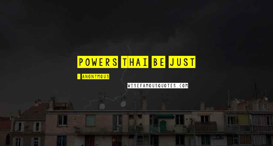 Anonymous Quotes: Powers Thai Be just