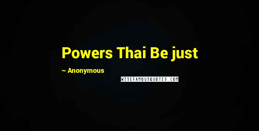 Anonymous Quotes: Powers Thai Be just