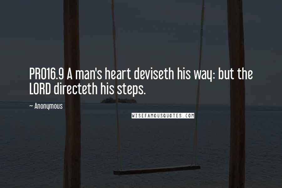 Anonymous Quotes: PRO16.9 A man's heart deviseth his way: but the LORD directeth his steps.