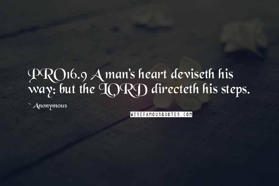 Anonymous Quotes: PRO16.9 A man's heart deviseth his way: but the LORD directeth his steps.