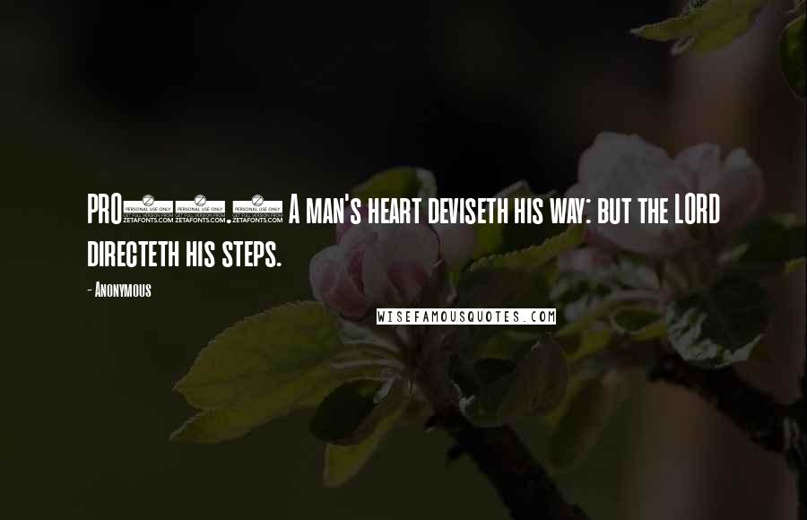 Anonymous Quotes: PRO16.9 A man's heart deviseth his way: but the LORD directeth his steps.