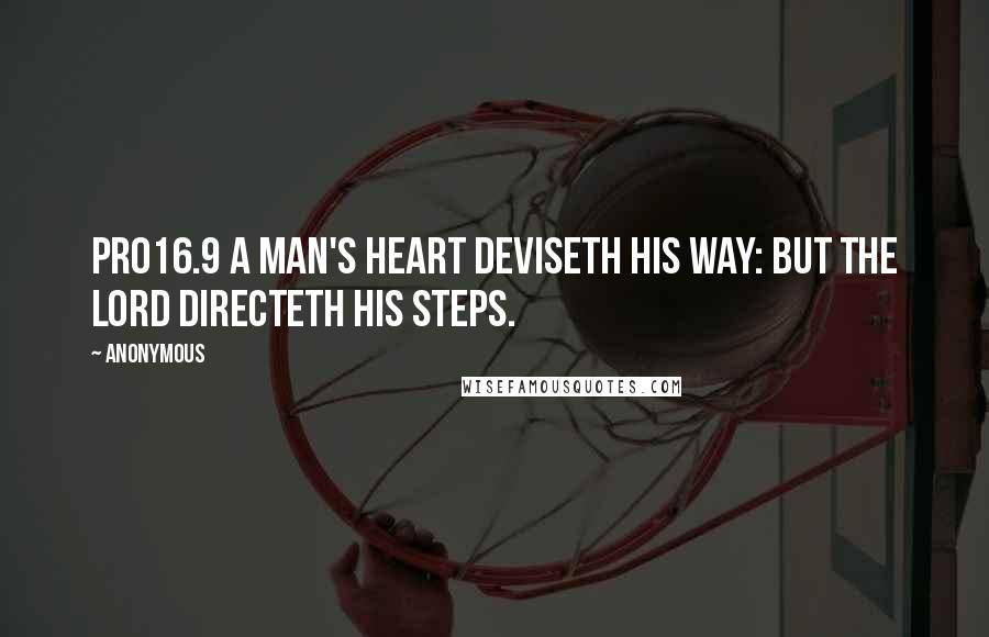 Anonymous Quotes: PRO16.9 A man's heart deviseth his way: but the LORD directeth his steps.