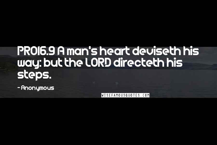 Anonymous Quotes: PRO16.9 A man's heart deviseth his way: but the LORD directeth his steps.