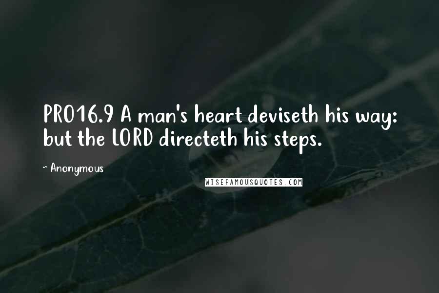 Anonymous Quotes: PRO16.9 A man's heart deviseth his way: but the LORD directeth his steps.