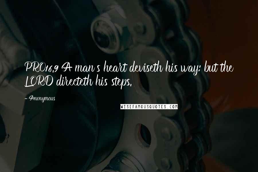 Anonymous Quotes: PRO16.9 A man's heart deviseth his way: but the LORD directeth his steps.