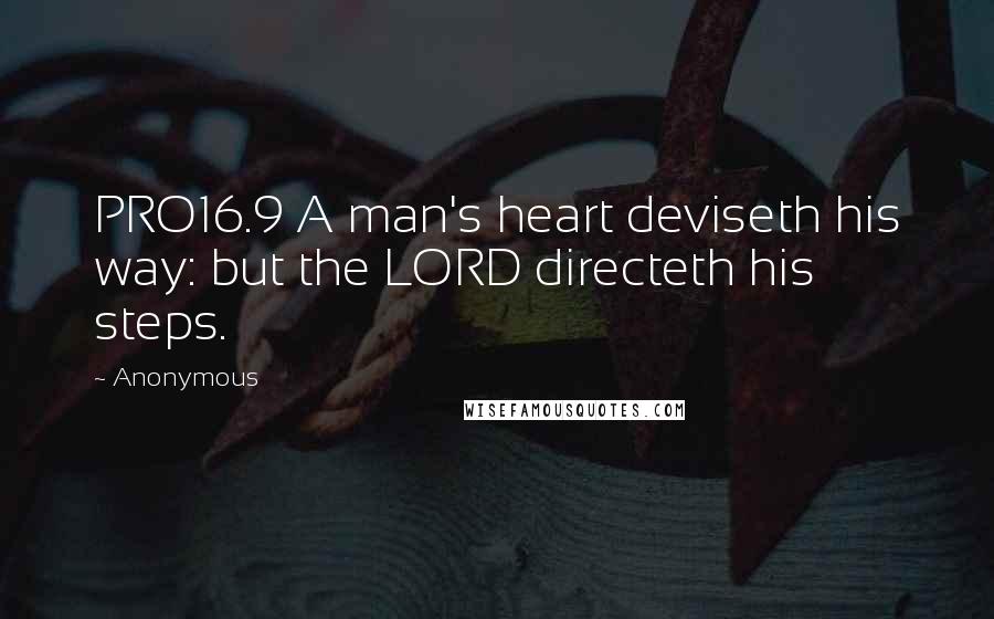 Anonymous Quotes: PRO16.9 A man's heart deviseth his way: but the LORD directeth his steps.