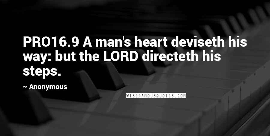 Anonymous Quotes: PRO16.9 A man's heart deviseth his way: but the LORD directeth his steps.