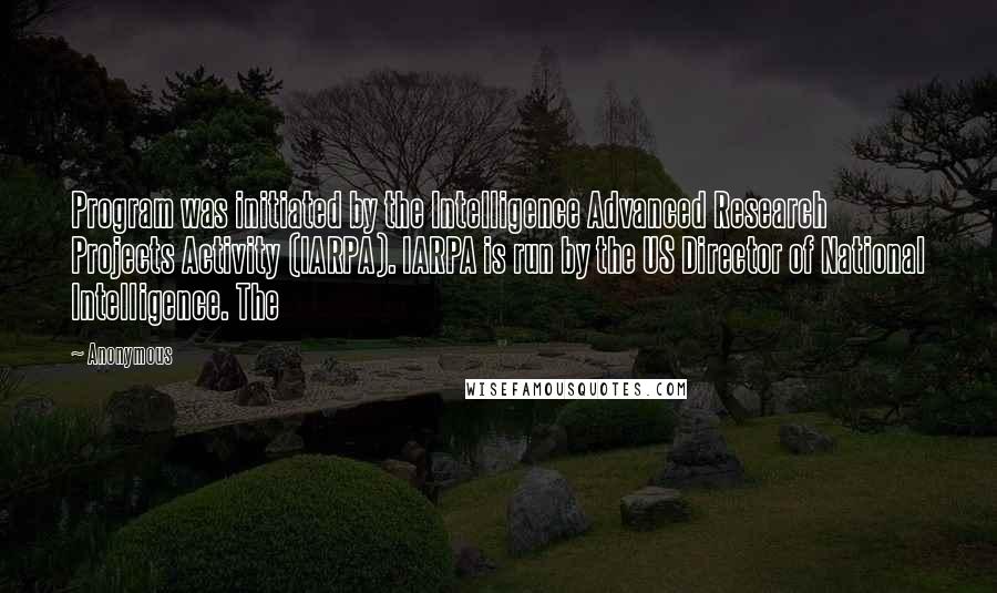 Anonymous Quotes: Program was initiated by the Intelligence Advanced Research Projects Activity (IARPA). IARPA is run by the US Director of National Intelligence. The