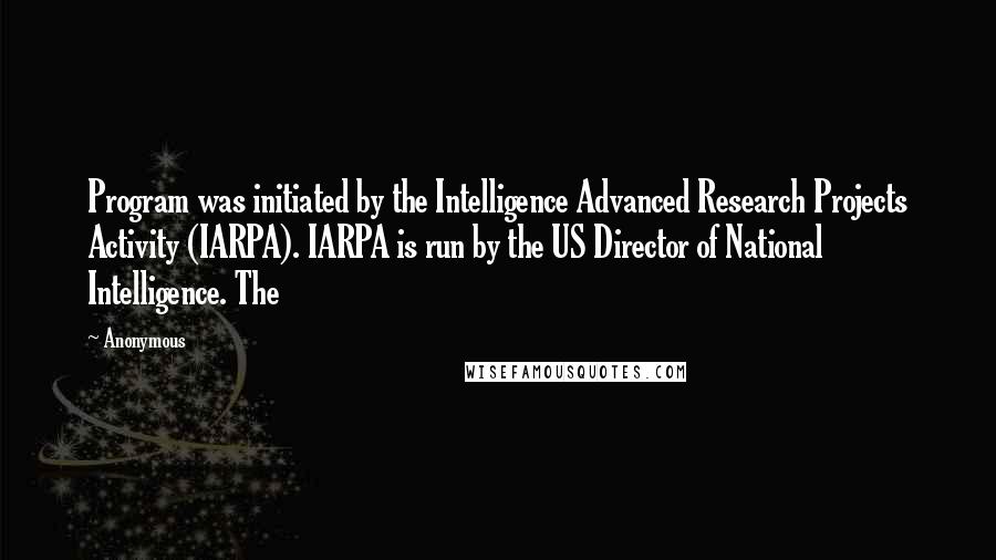 Anonymous Quotes: Program was initiated by the Intelligence Advanced Research Projects Activity (IARPA). IARPA is run by the US Director of National Intelligence. The