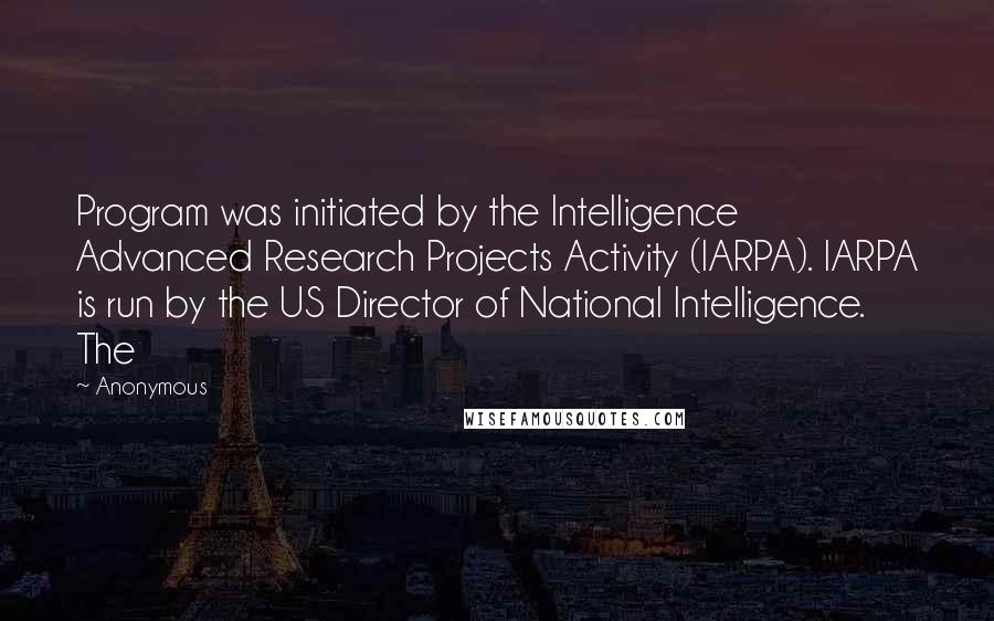 Anonymous Quotes: Program was initiated by the Intelligence Advanced Research Projects Activity (IARPA). IARPA is run by the US Director of National Intelligence. The