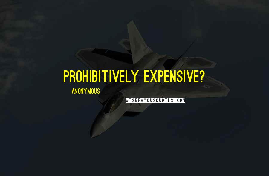 Anonymous Quotes: prohibitively expensive?