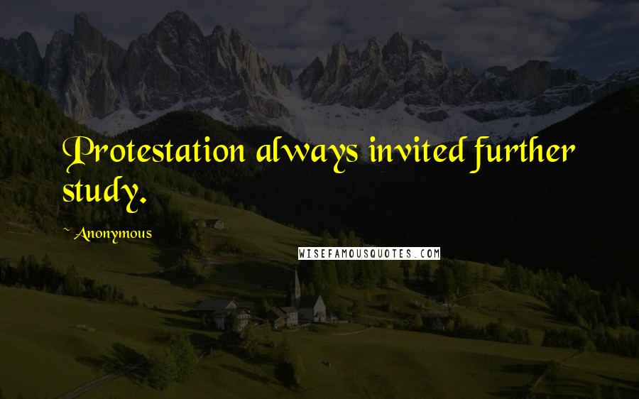 Anonymous Quotes: Protestation always invited further study.