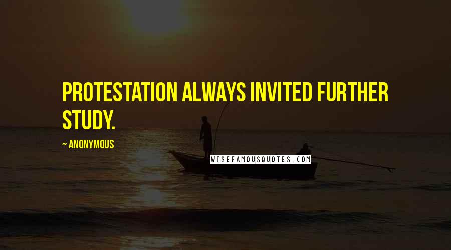 Anonymous Quotes: Protestation always invited further study.
