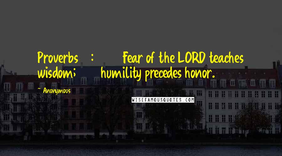 Anonymous Quotes: Proverbs 15:33 33 Fear of the LORD teaches wisdom; humility precedes honor.