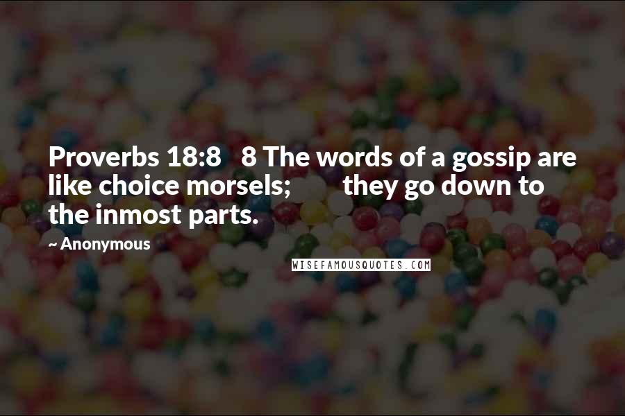 Anonymous Quotes: Proverbs 18:8 8 The words of a gossip are like choice morsels; they go down to the inmost parts.