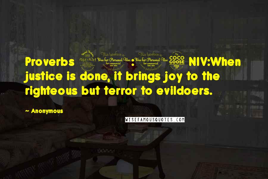 Anonymous Quotes: Proverbs 21:15 NIV:When justice is done, it brings joy to the righteous but terror to evildoers.