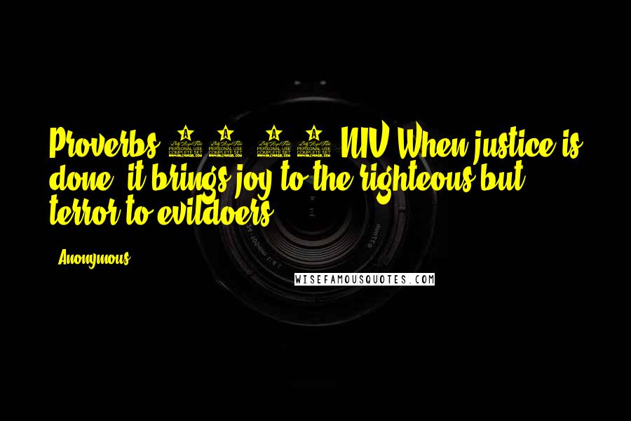 Anonymous Quotes: Proverbs 21:15 NIV:When justice is done, it brings joy to the righteous but terror to evildoers.