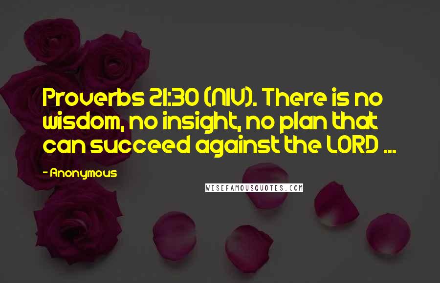 Anonymous Quotes: Proverbs 21:30 (NIV). There is no wisdom, no insight, no plan that can succeed against the LORD ...