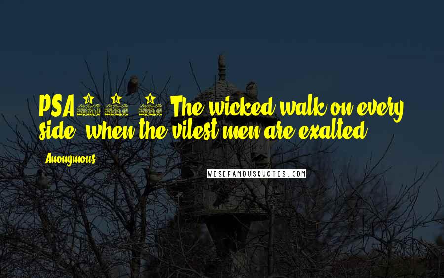 Anonymous Quotes: PSA12.8 The wicked walk on every side, when the vilest men are exalted.