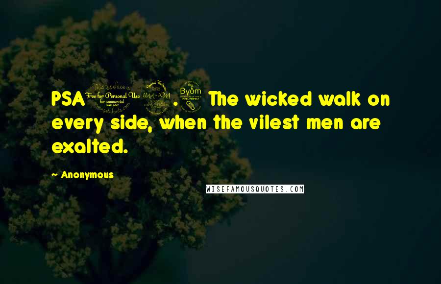 Anonymous Quotes: PSA12.8 The wicked walk on every side, when the vilest men are exalted.