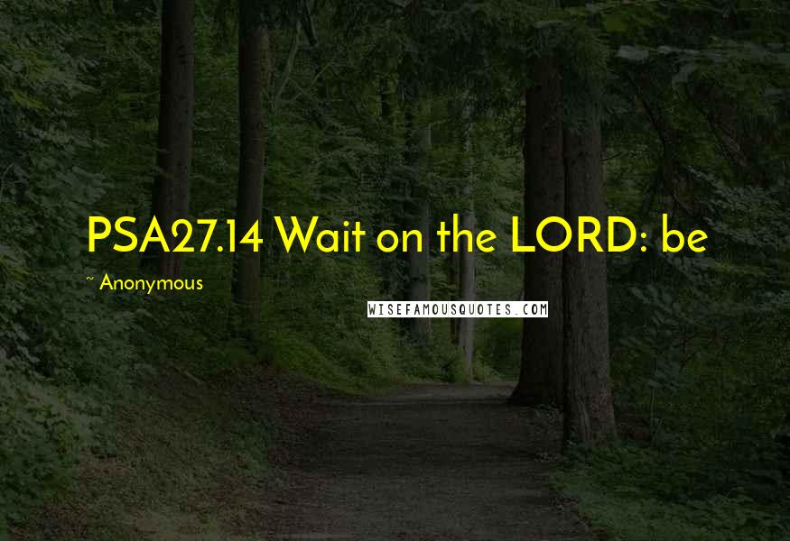 Anonymous Quotes: PSA27.14 Wait on the LORD: be