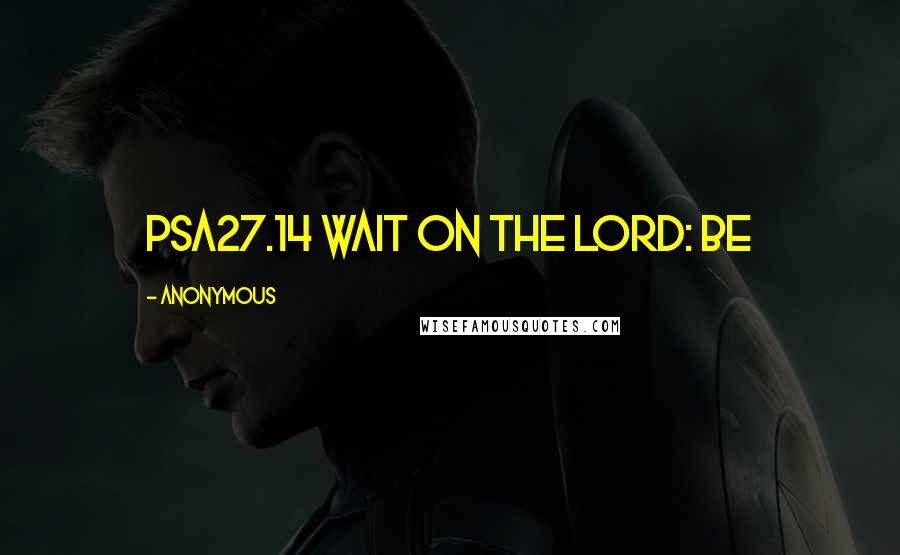 Anonymous Quotes: PSA27.14 Wait on the LORD: be