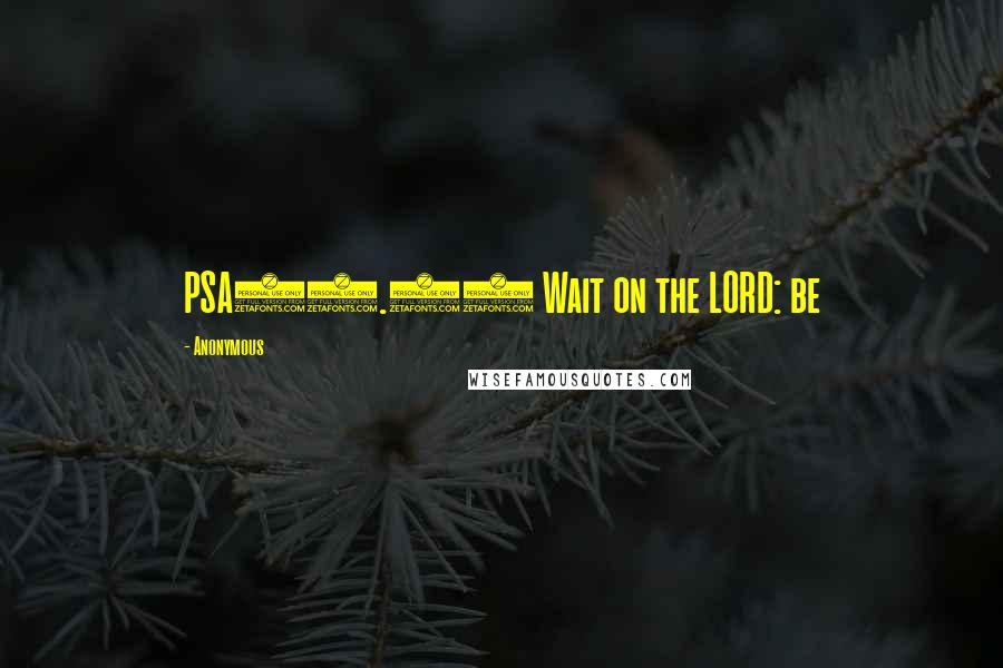 Anonymous Quotes: PSA27.14 Wait on the LORD: be