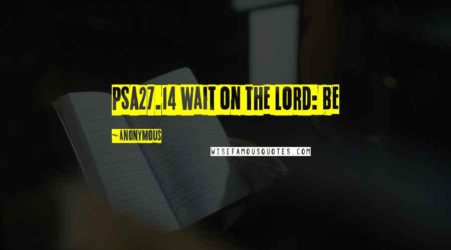 Anonymous Quotes: PSA27.14 Wait on the LORD: be