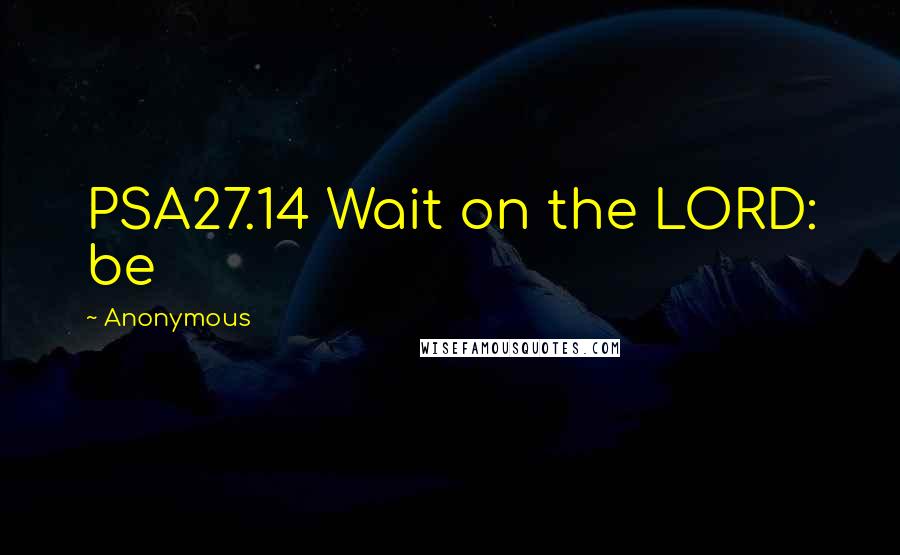 Anonymous Quotes: PSA27.14 Wait on the LORD: be