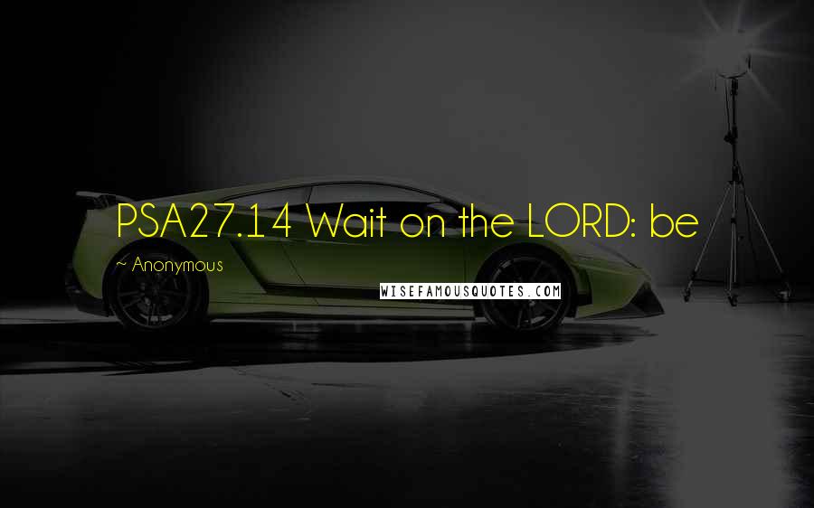 Anonymous Quotes: PSA27.14 Wait on the LORD: be