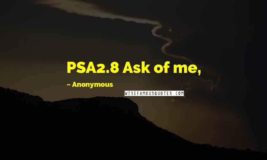 Anonymous Quotes: PSA2.8 Ask of me,