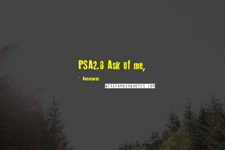 Anonymous Quotes: PSA2.8 Ask of me,